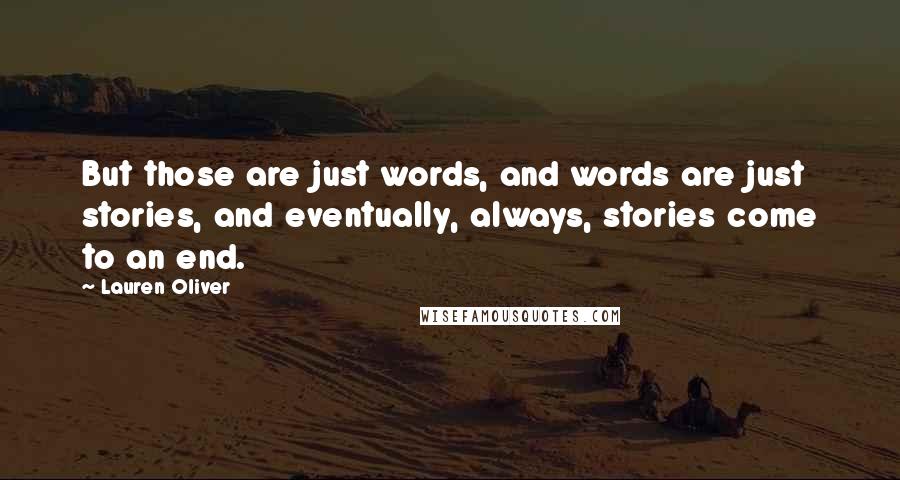 Lauren Oliver Quotes: But those are just words, and words are just stories, and eventually, always, stories come to an end.