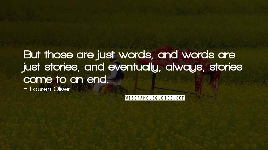 Lauren Oliver Quotes: But those are just words, and words are just stories, and eventually, always, stories come to an end.