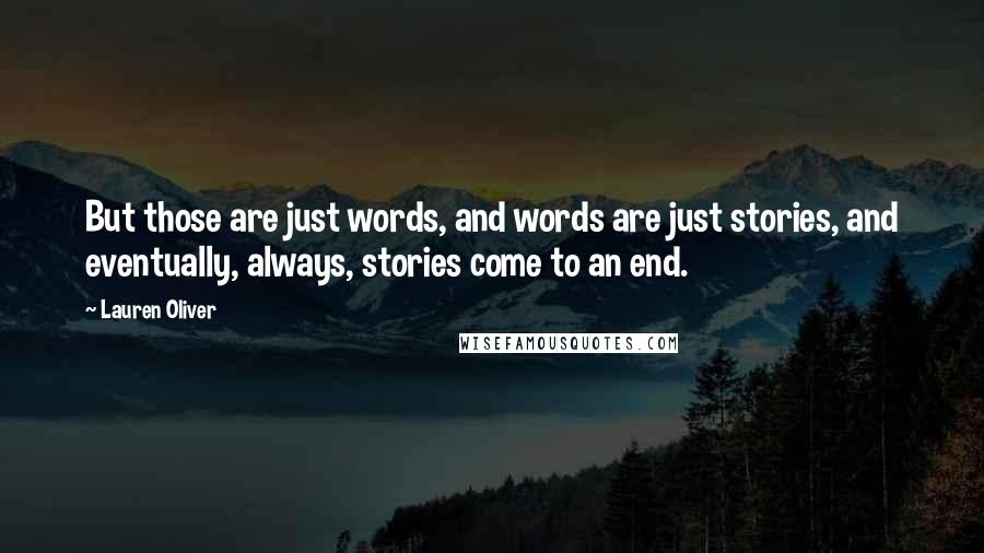 Lauren Oliver Quotes: But those are just words, and words are just stories, and eventually, always, stories come to an end.