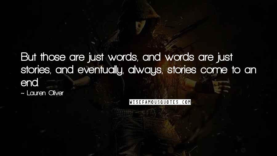 Lauren Oliver Quotes: But those are just words, and words are just stories, and eventually, always, stories come to an end.