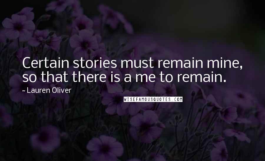 Lauren Oliver Quotes: Certain stories must remain mine, so that there is a me to remain.