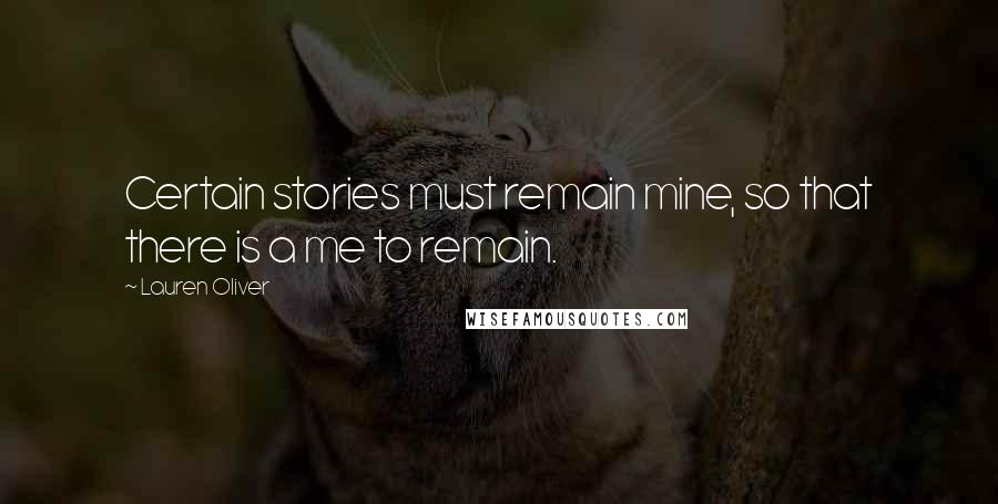 Lauren Oliver Quotes: Certain stories must remain mine, so that there is a me to remain.