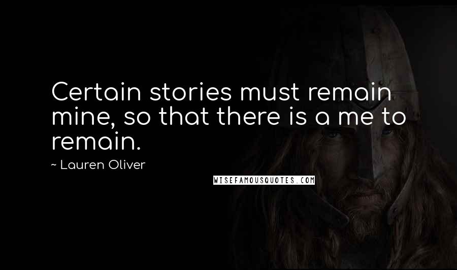 Lauren Oliver Quotes: Certain stories must remain mine, so that there is a me to remain.