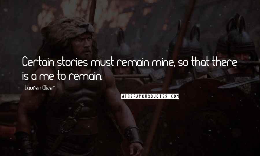 Lauren Oliver Quotes: Certain stories must remain mine, so that there is a me to remain.