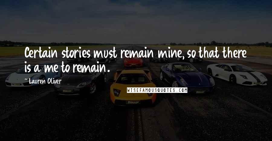 Lauren Oliver Quotes: Certain stories must remain mine, so that there is a me to remain.