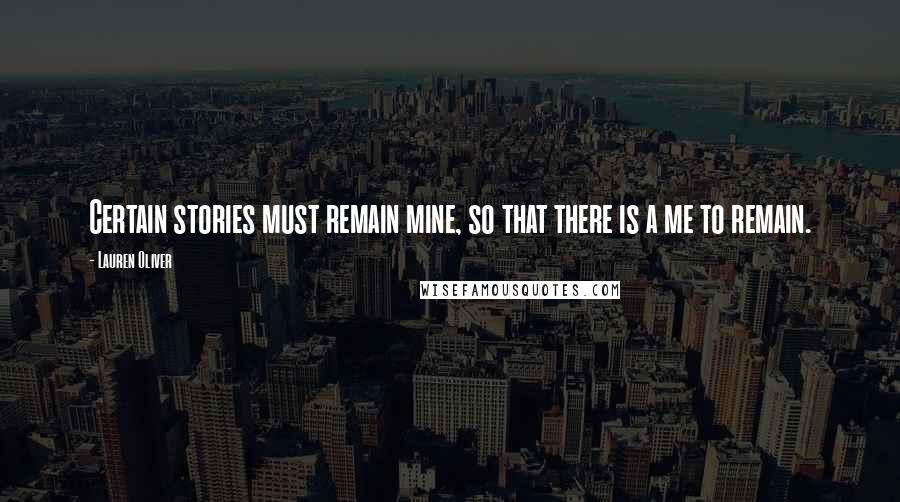 Lauren Oliver Quotes: Certain stories must remain mine, so that there is a me to remain.