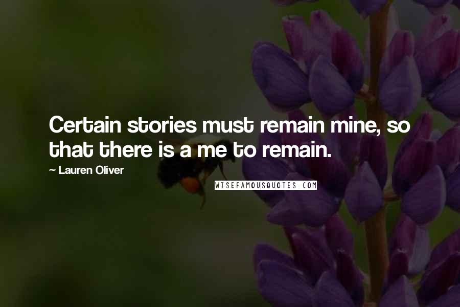 Lauren Oliver Quotes: Certain stories must remain mine, so that there is a me to remain.