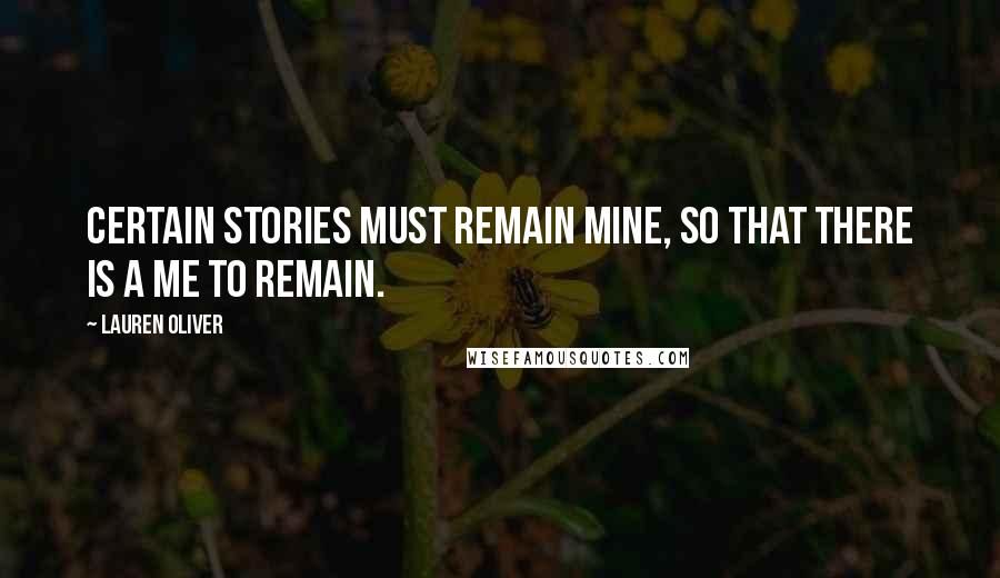 Lauren Oliver Quotes: Certain stories must remain mine, so that there is a me to remain.