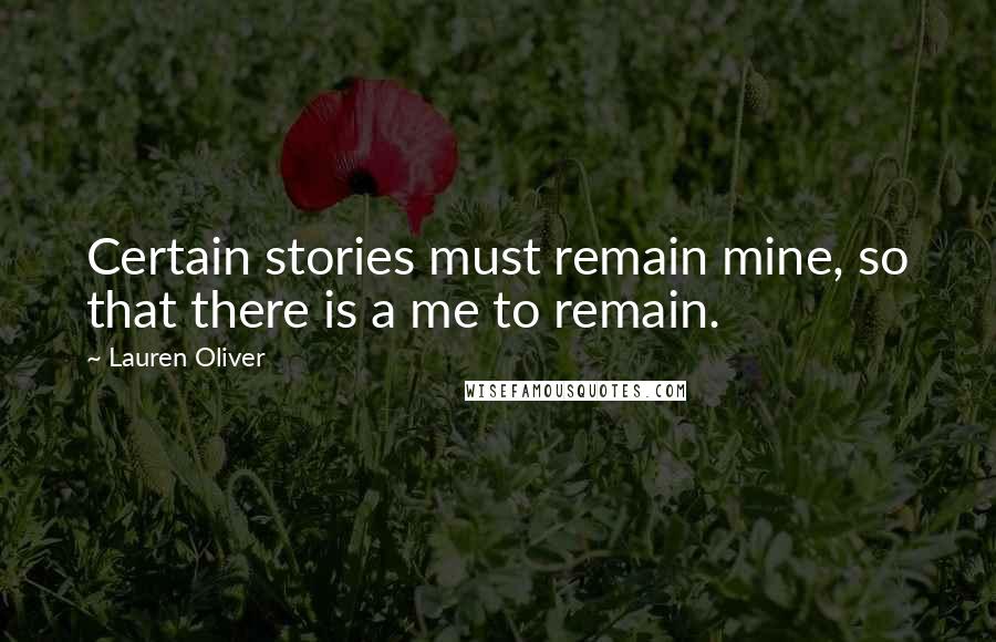 Lauren Oliver Quotes: Certain stories must remain mine, so that there is a me to remain.