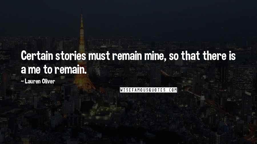 Lauren Oliver Quotes: Certain stories must remain mine, so that there is a me to remain.