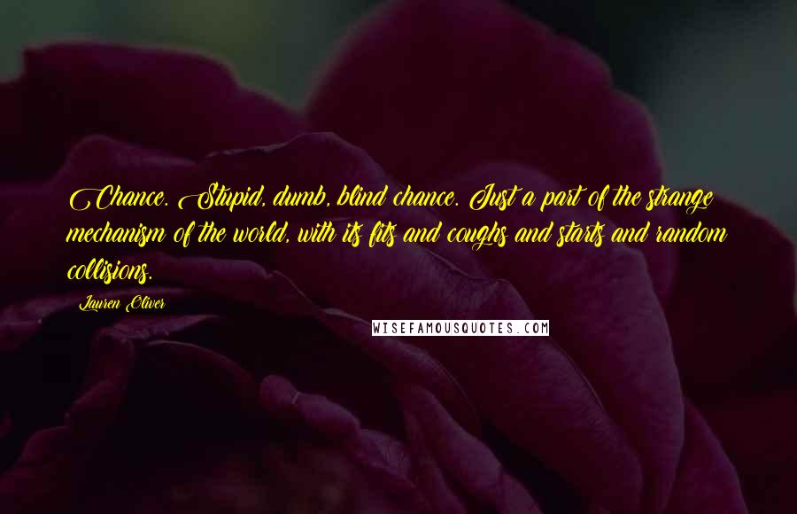 Lauren Oliver Quotes: Chance. Stupid, dumb, blind chance. Just a part of the strange mechanism of the world, with its fits and coughs and starts and random collisions.