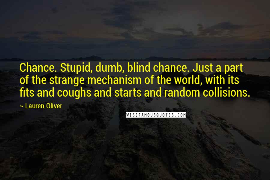 Lauren Oliver Quotes: Chance. Stupid, dumb, blind chance. Just a part of the strange mechanism of the world, with its fits and coughs and starts and random collisions.