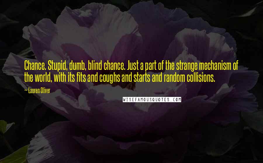 Lauren Oliver Quotes: Chance. Stupid, dumb, blind chance. Just a part of the strange mechanism of the world, with its fits and coughs and starts and random collisions.