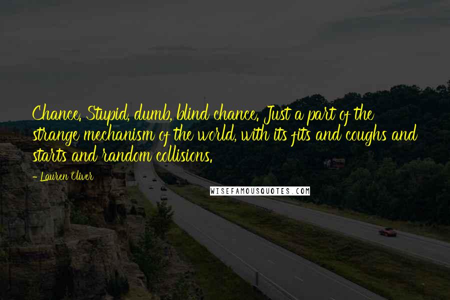 Lauren Oliver Quotes: Chance. Stupid, dumb, blind chance. Just a part of the strange mechanism of the world, with its fits and coughs and starts and random collisions.