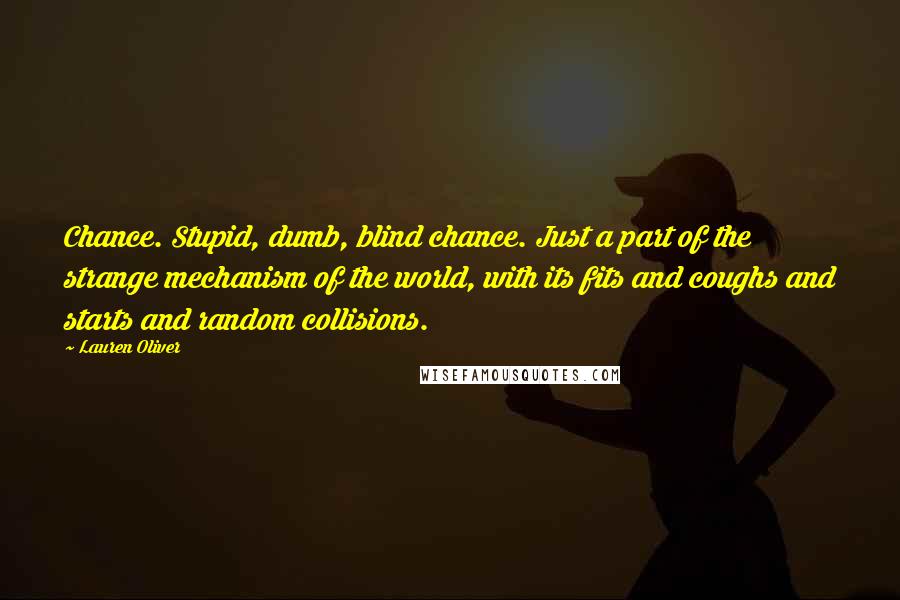 Lauren Oliver Quotes: Chance. Stupid, dumb, blind chance. Just a part of the strange mechanism of the world, with its fits and coughs and starts and random collisions.