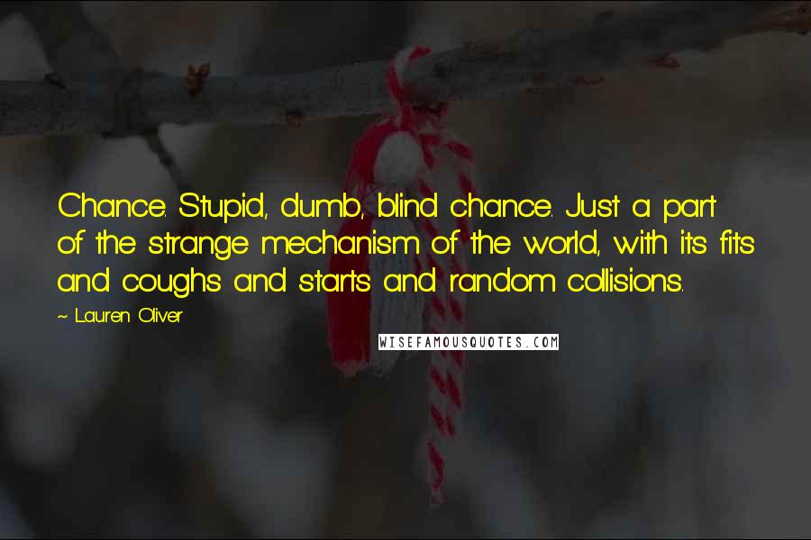 Lauren Oliver Quotes: Chance. Stupid, dumb, blind chance. Just a part of the strange mechanism of the world, with its fits and coughs and starts and random collisions.