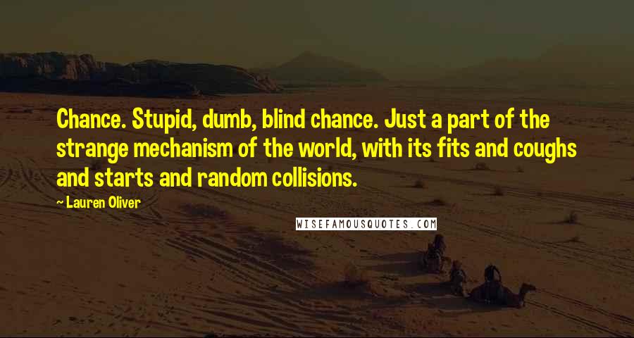 Lauren Oliver Quotes: Chance. Stupid, dumb, blind chance. Just a part of the strange mechanism of the world, with its fits and coughs and starts and random collisions.