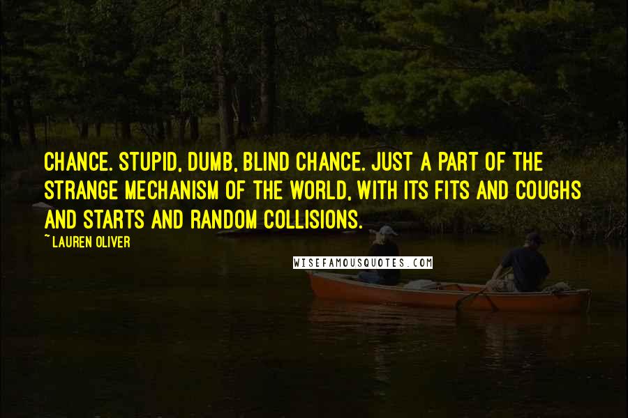 Lauren Oliver Quotes: Chance. Stupid, dumb, blind chance. Just a part of the strange mechanism of the world, with its fits and coughs and starts and random collisions.