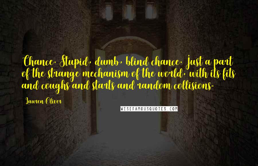 Lauren Oliver Quotes: Chance. Stupid, dumb, blind chance. Just a part of the strange mechanism of the world, with its fits and coughs and starts and random collisions.