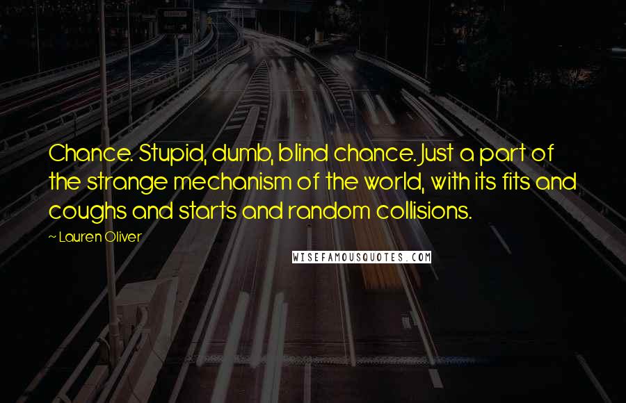 Lauren Oliver Quotes: Chance. Stupid, dumb, blind chance. Just a part of the strange mechanism of the world, with its fits and coughs and starts and random collisions.