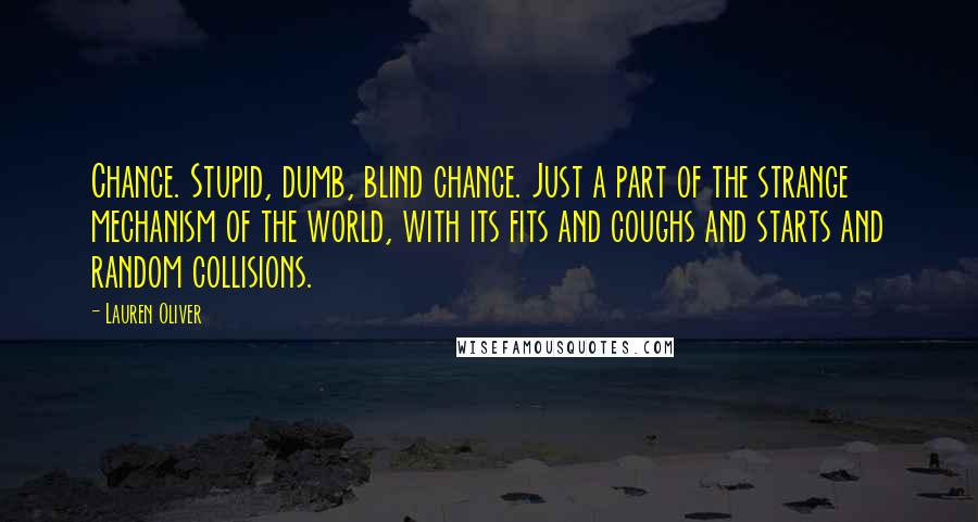 Lauren Oliver Quotes: Chance. Stupid, dumb, blind chance. Just a part of the strange mechanism of the world, with its fits and coughs and starts and random collisions.