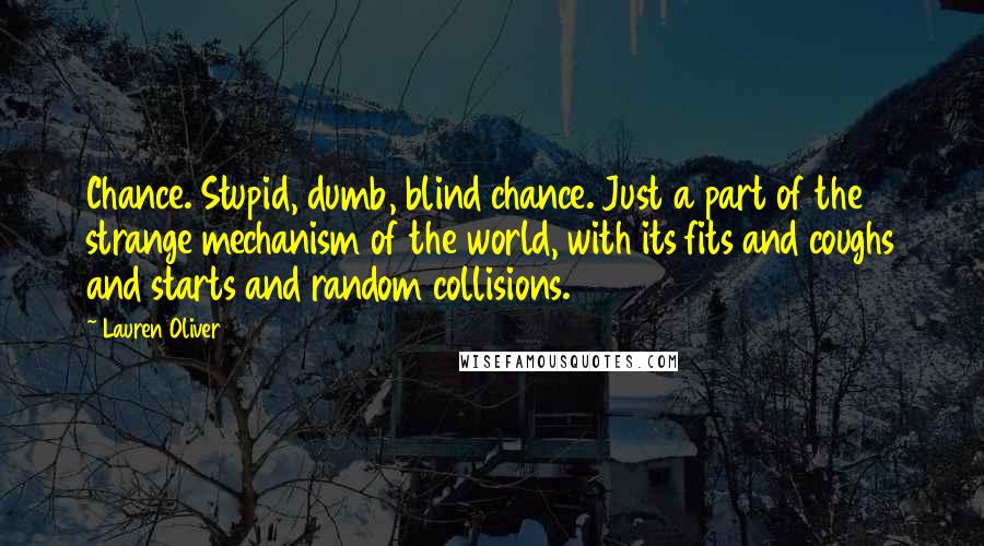 Lauren Oliver Quotes: Chance. Stupid, dumb, blind chance. Just a part of the strange mechanism of the world, with its fits and coughs and starts and random collisions.