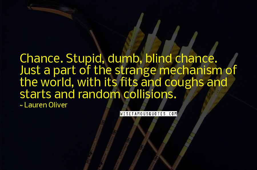 Lauren Oliver Quotes: Chance. Stupid, dumb, blind chance. Just a part of the strange mechanism of the world, with its fits and coughs and starts and random collisions.