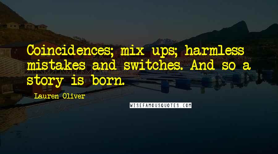 Lauren Oliver Quotes: Coincidences; mix-ups; harmless mistakes and switches. And so a story is born.