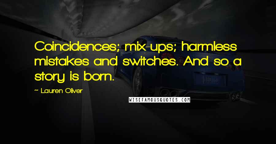 Lauren Oliver Quotes: Coincidences; mix-ups; harmless mistakes and switches. And so a story is born.