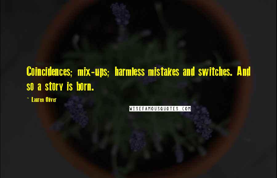 Lauren Oliver Quotes: Coincidences; mix-ups; harmless mistakes and switches. And so a story is born.