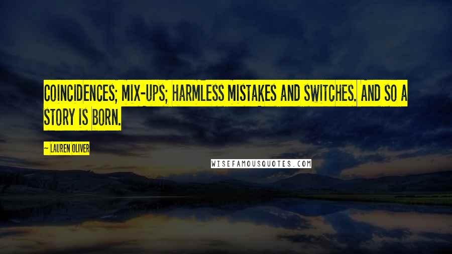Lauren Oliver Quotes: Coincidences; mix-ups; harmless mistakes and switches. And so a story is born.