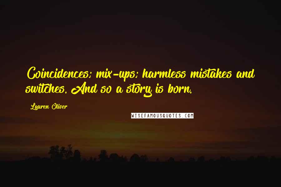Lauren Oliver Quotes: Coincidences; mix-ups; harmless mistakes and switches. And so a story is born.