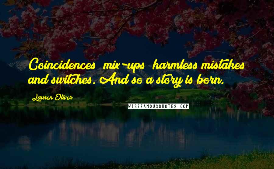 Lauren Oliver Quotes: Coincidences; mix-ups; harmless mistakes and switches. And so a story is born.