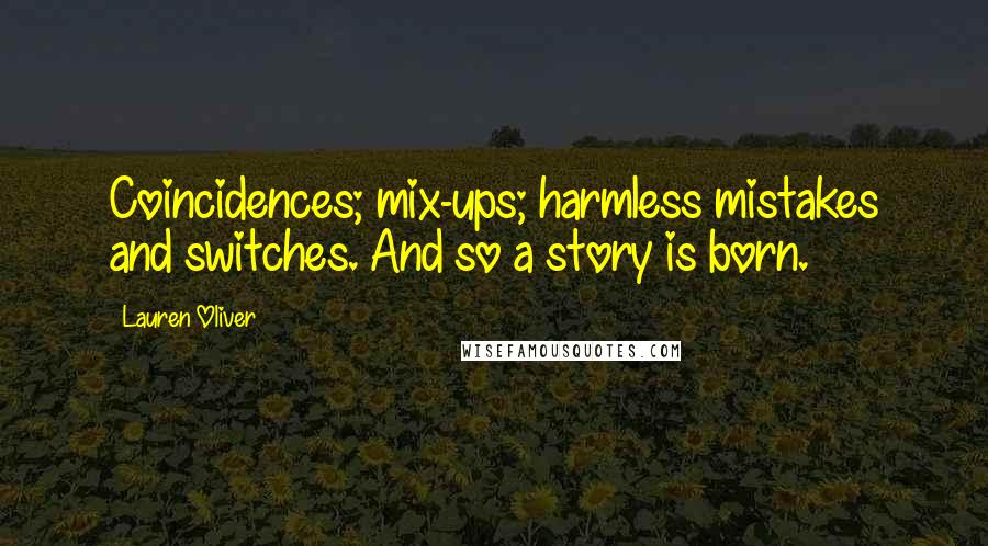 Lauren Oliver Quotes: Coincidences; mix-ups; harmless mistakes and switches. And so a story is born.