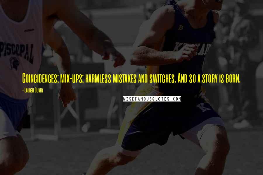Lauren Oliver Quotes: Coincidences; mix-ups; harmless mistakes and switches. And so a story is born.