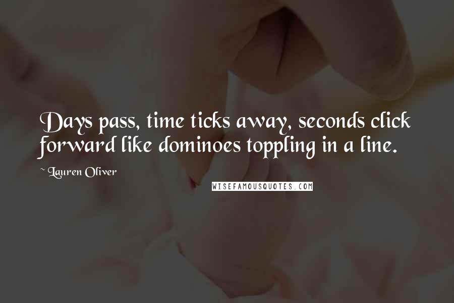 Lauren Oliver Quotes: Days pass, time ticks away, seconds click forward like dominoes toppling in a line.