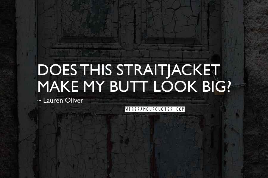 Lauren Oliver Quotes: DOES THIS STRAITJACKET MAKE MY BUTT LOOK BIG?