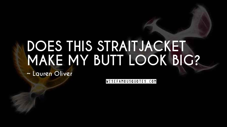 Lauren Oliver Quotes: DOES THIS STRAITJACKET MAKE MY BUTT LOOK BIG?