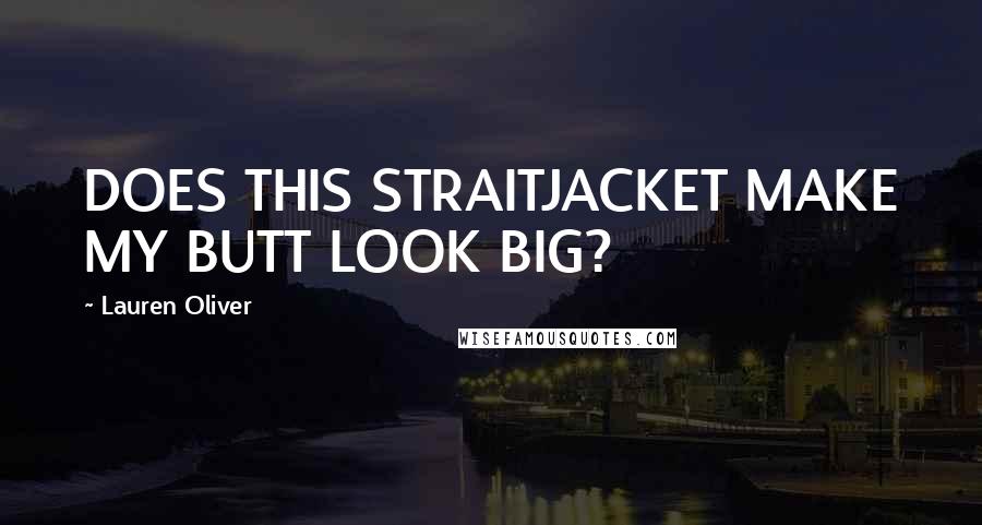 Lauren Oliver Quotes: DOES THIS STRAITJACKET MAKE MY BUTT LOOK BIG?