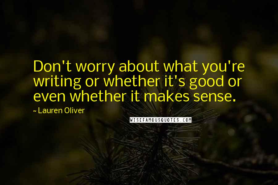 Lauren Oliver Quotes: Don't worry about what you're writing or whether it's good or even whether it makes sense.