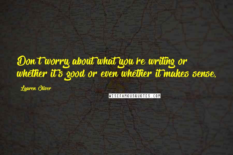 Lauren Oliver Quotes: Don't worry about what you're writing or whether it's good or even whether it makes sense.