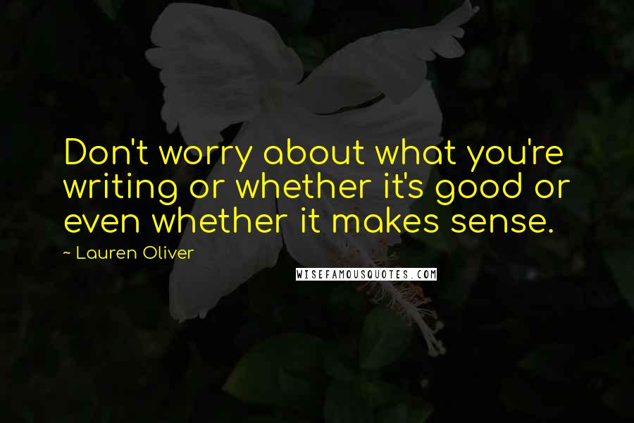 Lauren Oliver Quotes: Don't worry about what you're writing or whether it's good or even whether it makes sense.