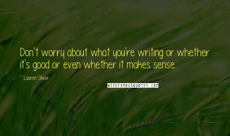 Lauren Oliver Quotes: Don't worry about what you're writing or whether it's good or even whether it makes sense.