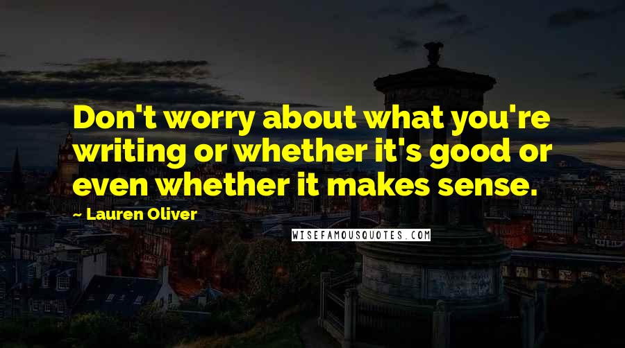 Lauren Oliver Quotes: Don't worry about what you're writing or whether it's good or even whether it makes sense.