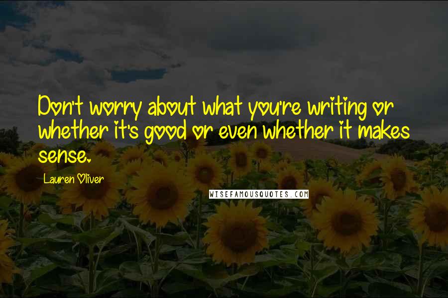 Lauren Oliver Quotes: Don't worry about what you're writing or whether it's good or even whether it makes sense.