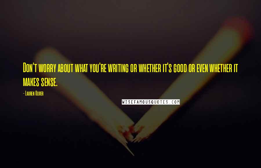 Lauren Oliver Quotes: Don't worry about what you're writing or whether it's good or even whether it makes sense.