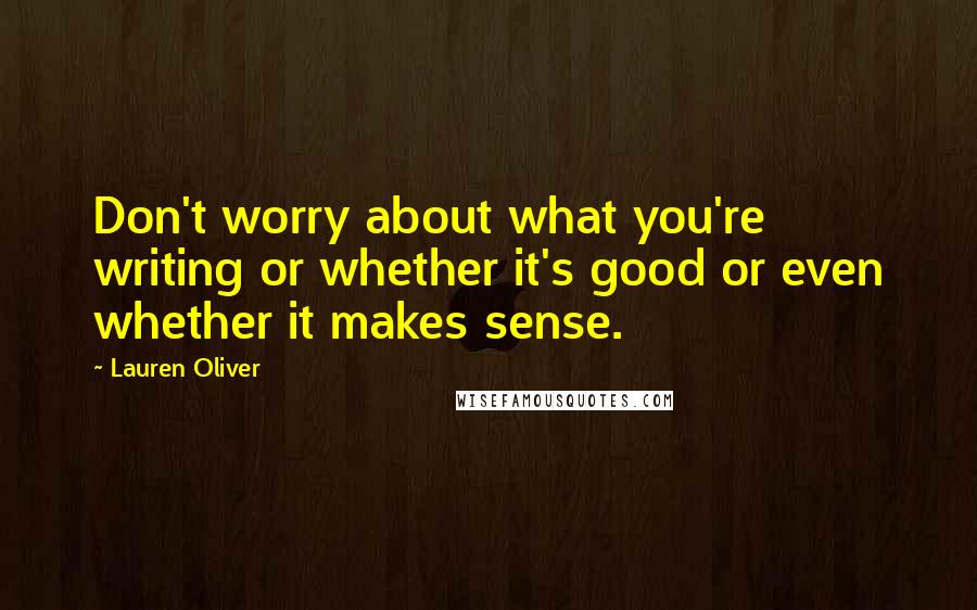 Lauren Oliver Quotes: Don't worry about what you're writing or whether it's good or even whether it makes sense.