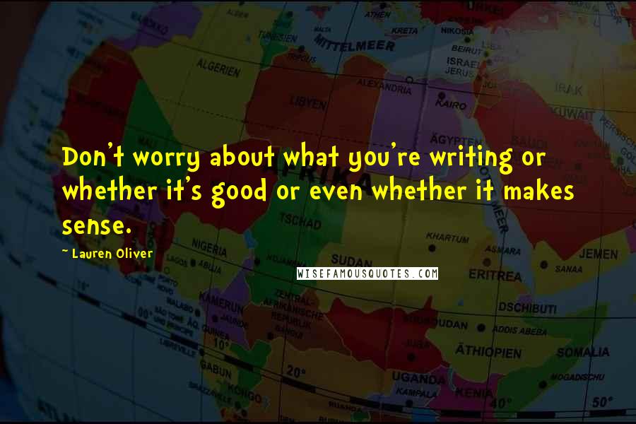 Lauren Oliver Quotes: Don't worry about what you're writing or whether it's good or even whether it makes sense.