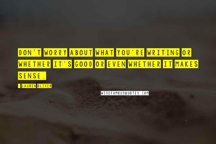 Lauren Oliver Quotes: Don't worry about what you're writing or whether it's good or even whether it makes sense.