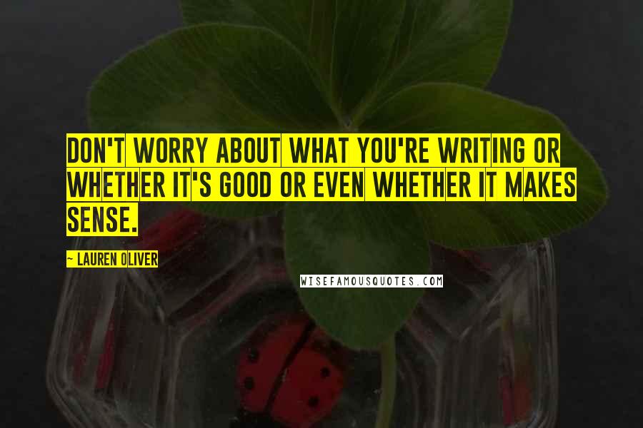 Lauren Oliver Quotes: Don't worry about what you're writing or whether it's good or even whether it makes sense.